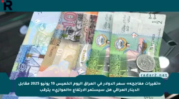 «تغيرات مفاجئة» سعر الدولار في العراق اليوم الخميس 19 يونيو 2025 مقابل الدينار العراقي هل سيستمر الارتفاع «الموازي» يترقب